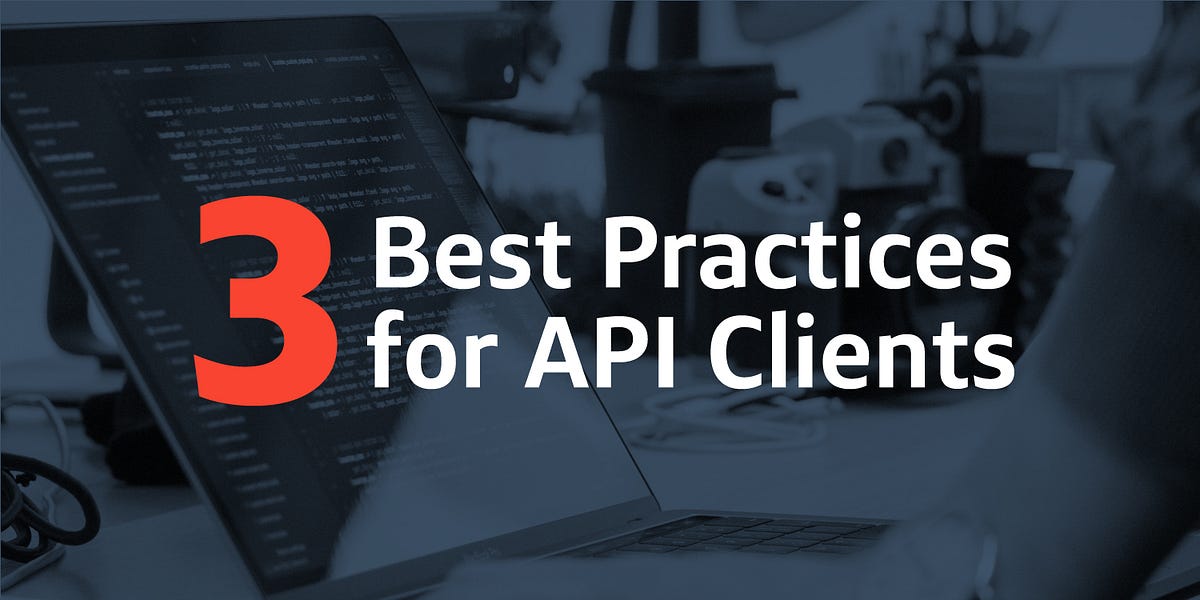3 Best Practices for API Clients. There are many blog posts on best ...