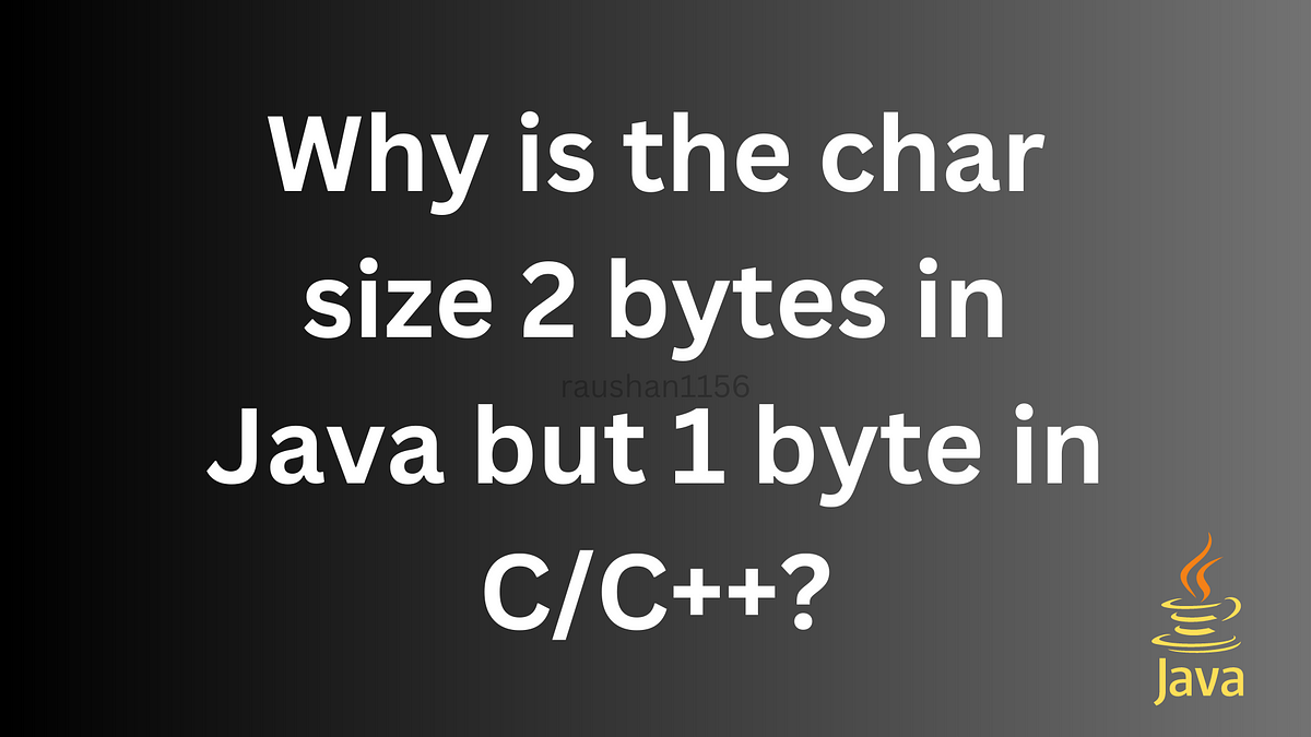Why is the char size 2 bytes in Java but 1 byte in C/C++? | by Raushan ...