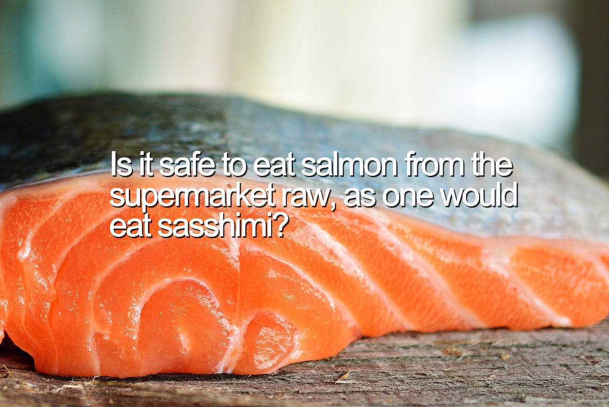 Is It Safe to Eat Salmon from The Supermarket Raw, as One Would Eat