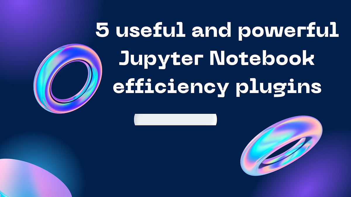 5 useful and powerful Jupyter Notebook efficiency plugins | by Python ...