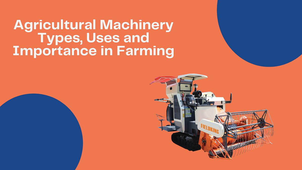 Agricultural Machinery — Types, Uses and Importance in Farming by