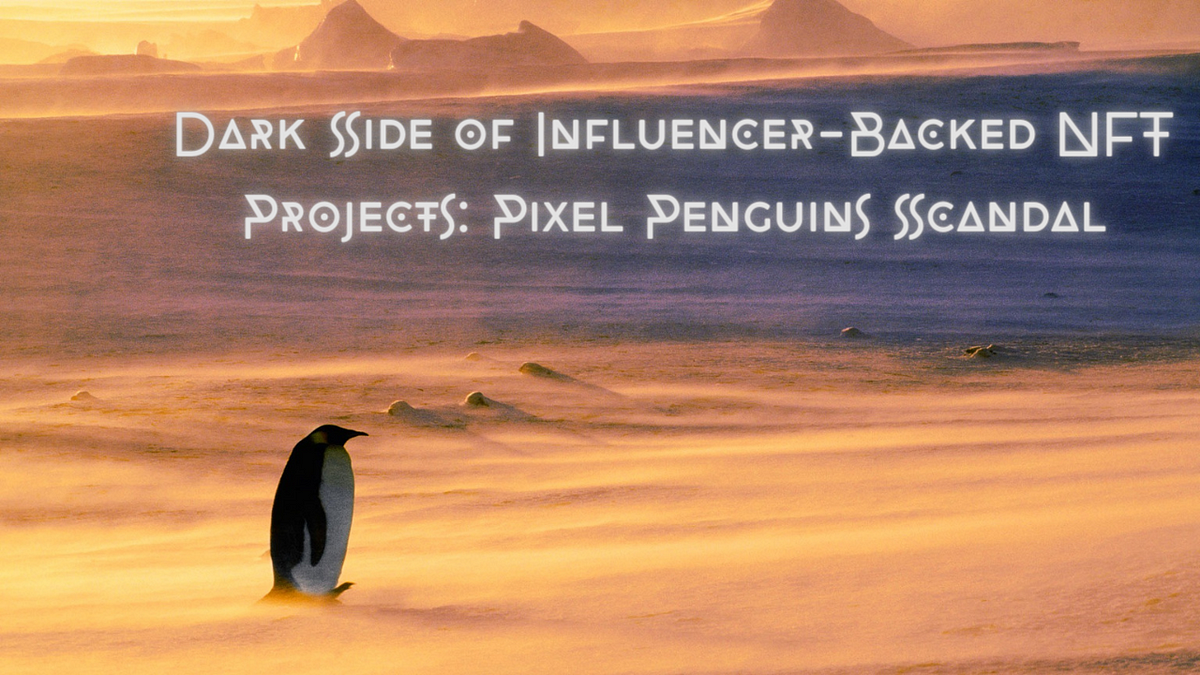 Dark Side of Influencer-Backed NFT Projects: Pixel Penguins Scandal