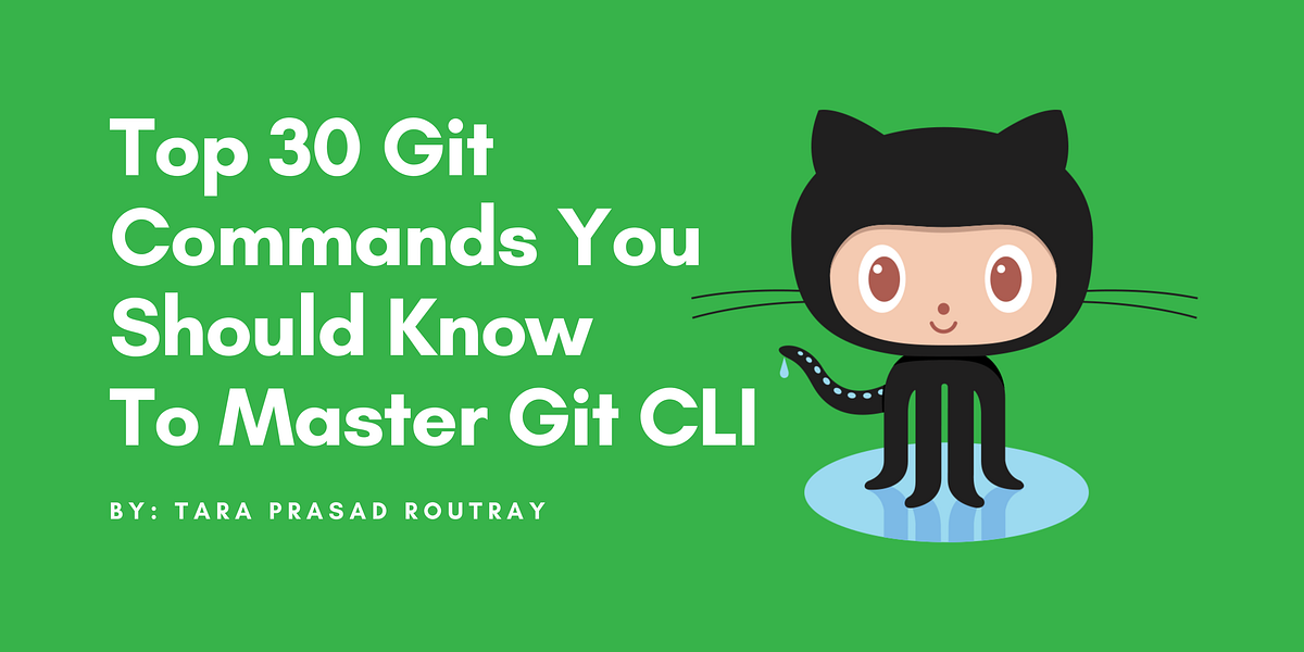 Top 30 Git Commands You Should Know To Master Git CLI by Tara Prasad
