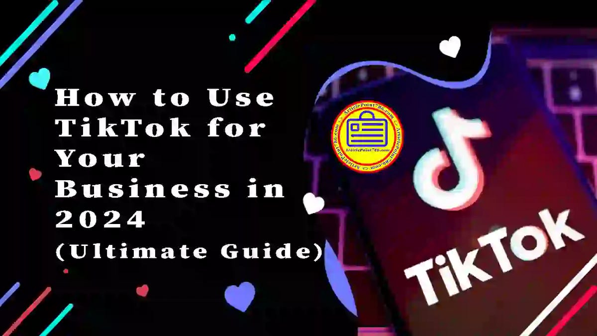 How to Use TikTok for Your Business in 2024 A Summary by Article