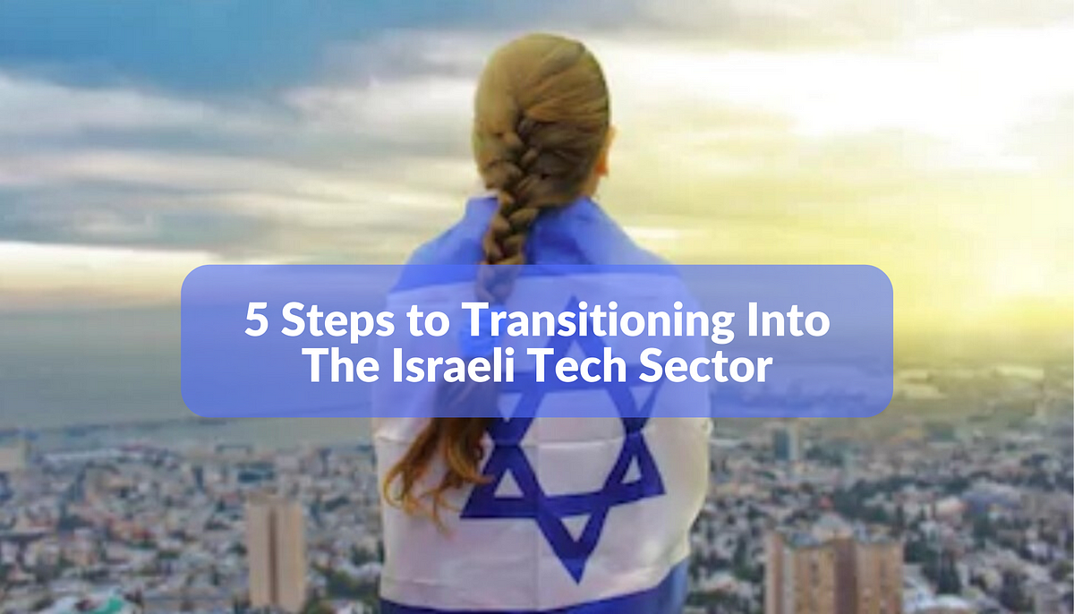 5 Steps To Transitioning Into The Israeli Tech Sector 