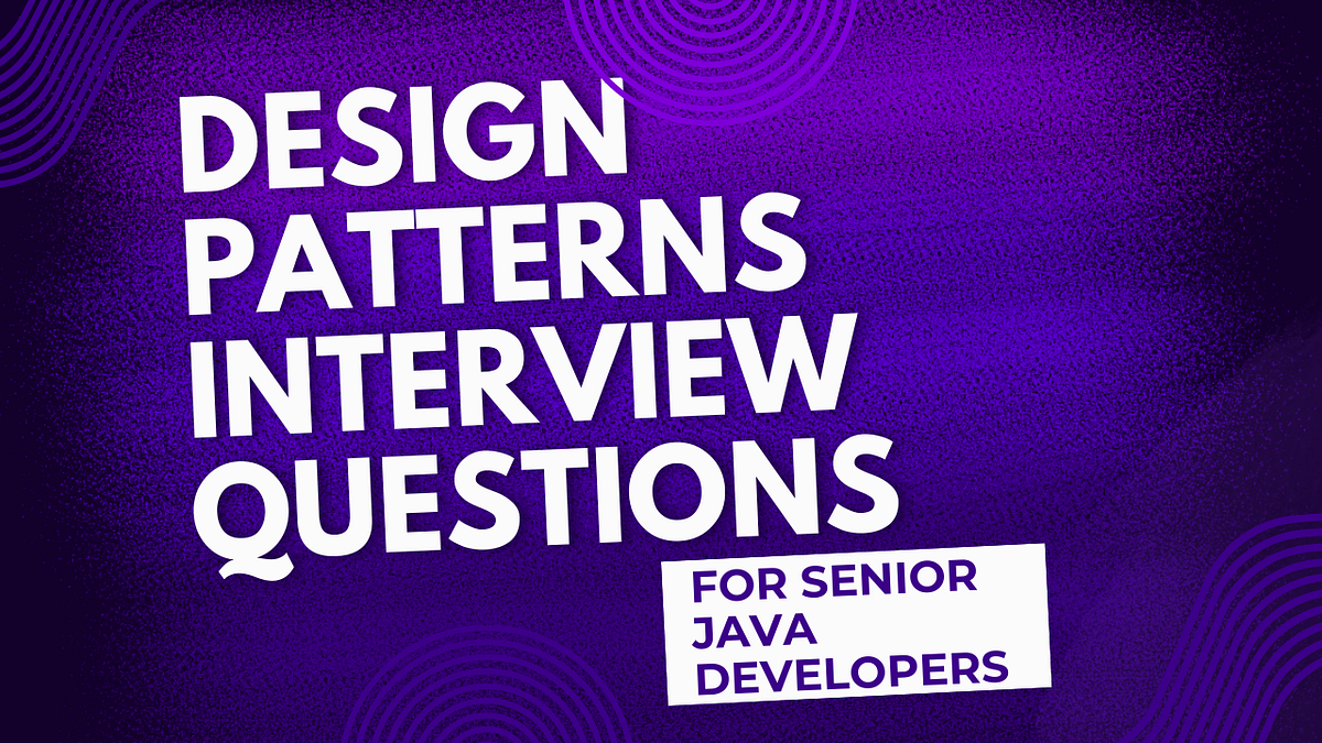 5 Design Patterns Interview Questions for Senior Java Developers | by ...