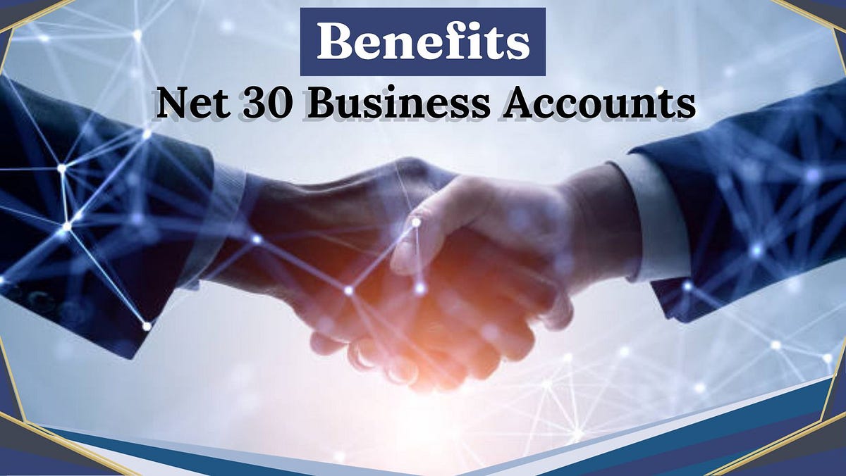 Top 7 Benefits of Net 30 Business Accounts for B2B Businesses and