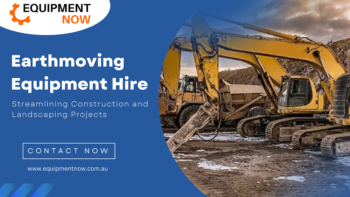 Earthmoving Equipment Hire Streamlining Construction and Landscaping