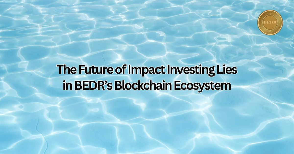 The Future of Impact Investing Lies in BEDR’s Blockchain Ecosystem