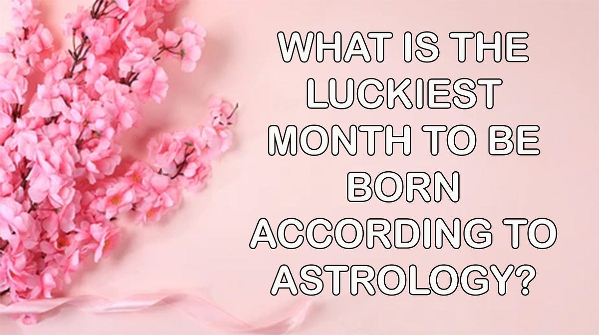 what-is-the-luckiest-month-to-be-born-according-to-astrology-by-subir