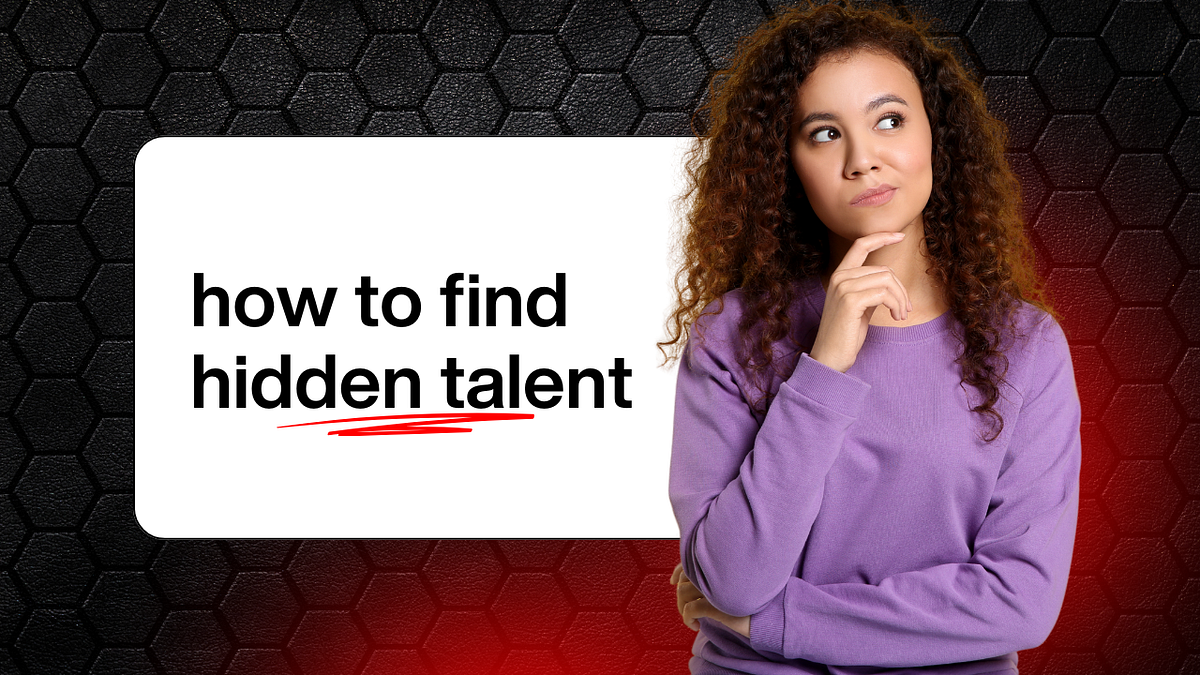 How to Find Your Hidden Talent. The Talent You’d Do Hungry and Unseen