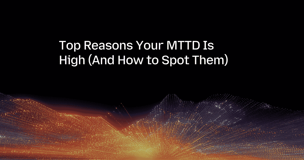 Top Reasons Your MTTD Is High (And How to Spot Them)