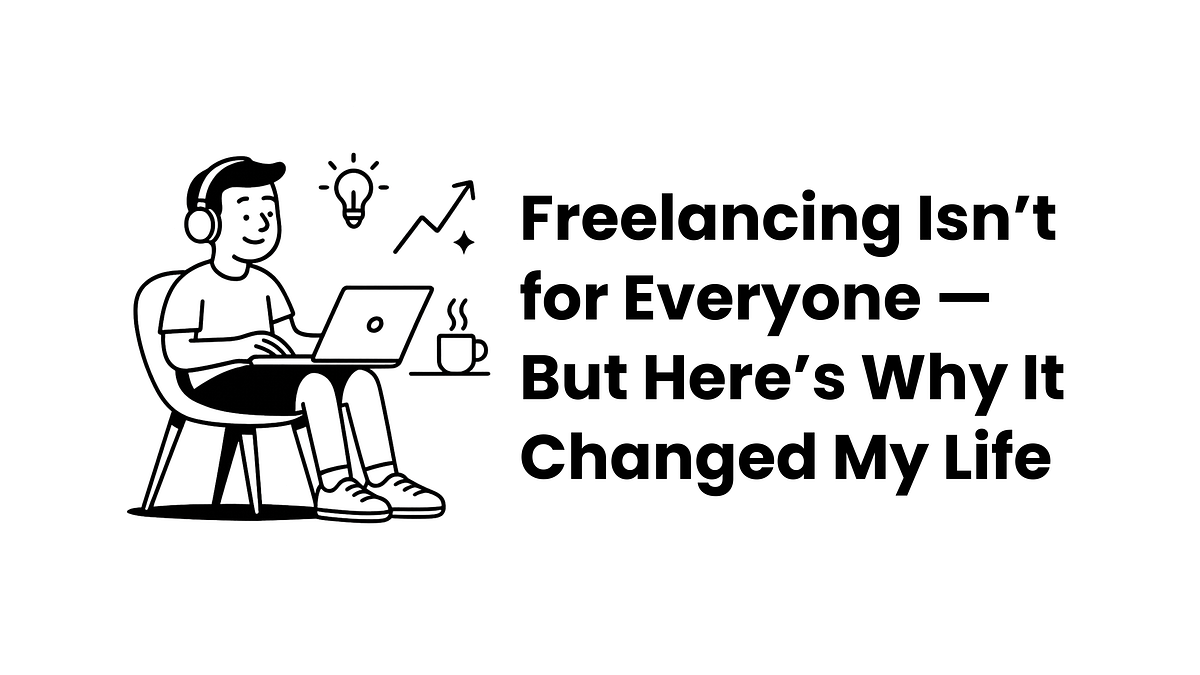 Freelancing Isn’t for Everyone — But Here’s Why It Changed My Life by