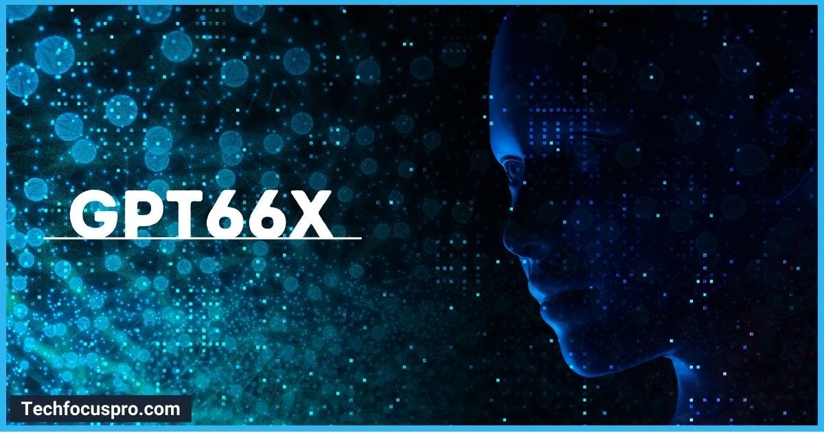 Unveiling gpt66x | Details By Techfocuspro