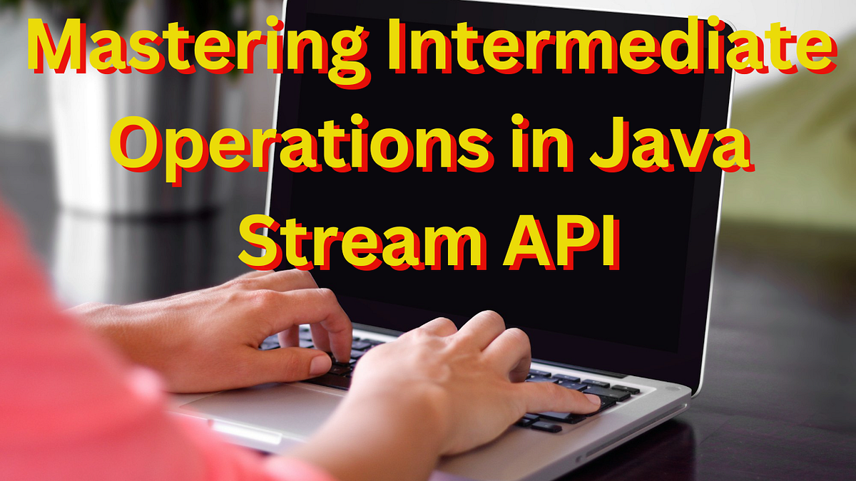 Intermediate Operations in Stream API | by Nakul Mitra | Towards Dev