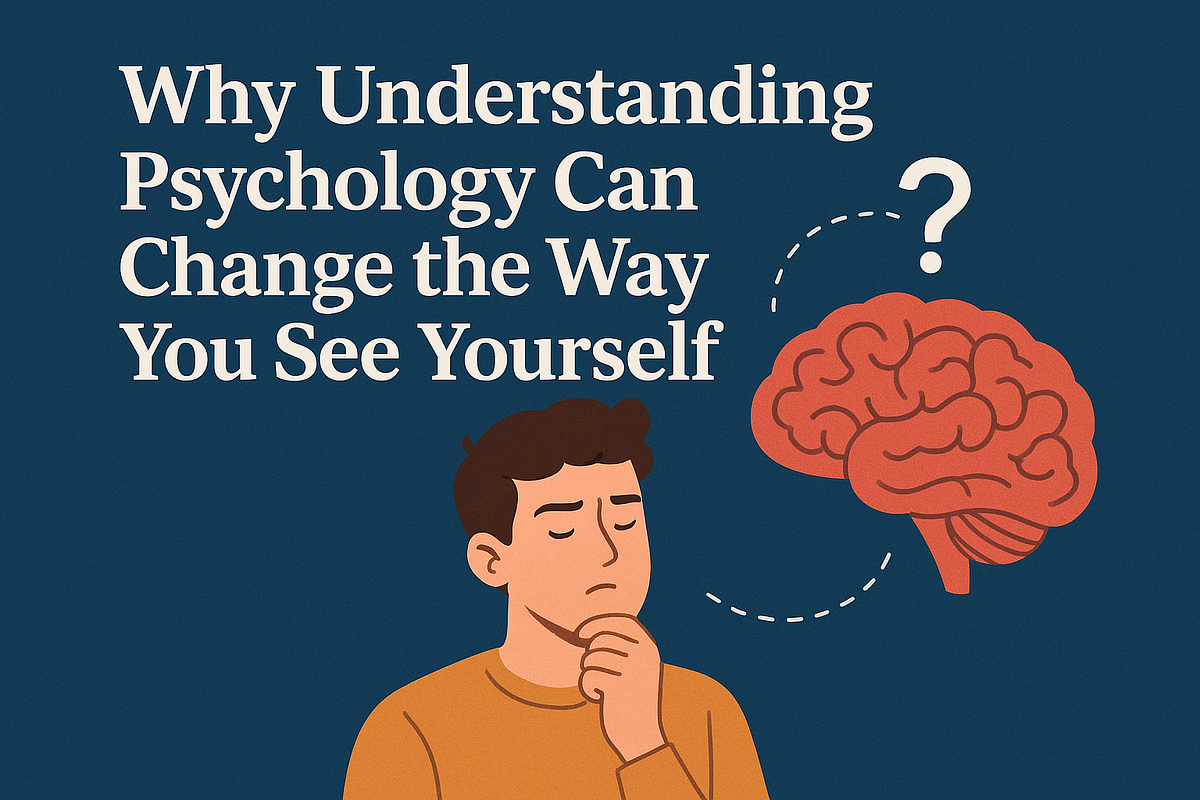Why Understanding Psychology Can Change the Way You See Yourself. by