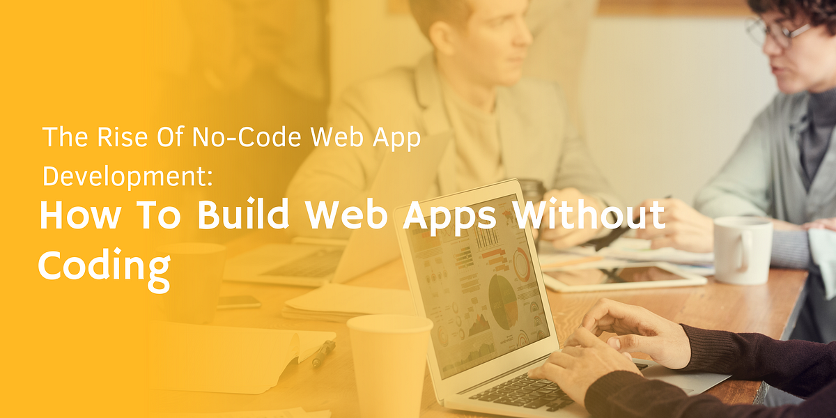 he Rise of No-Code Web App Development: How to Build Web Apps Without ...