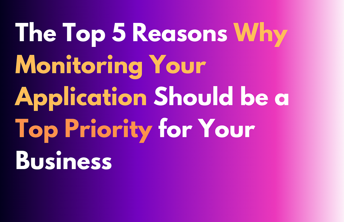 The Top 5 Reasons Why Monitoring your Application is important by