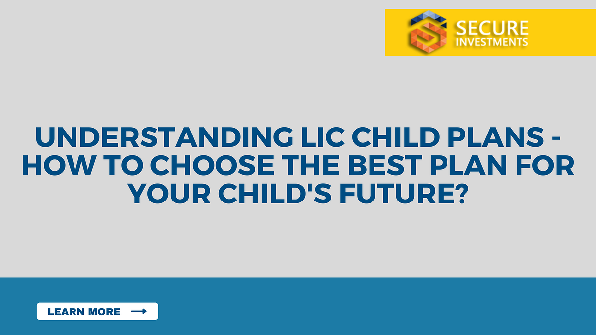 Understanding LIC Child Plans — How to Choose the Best Plan for Your Child’s Future? by LIC
