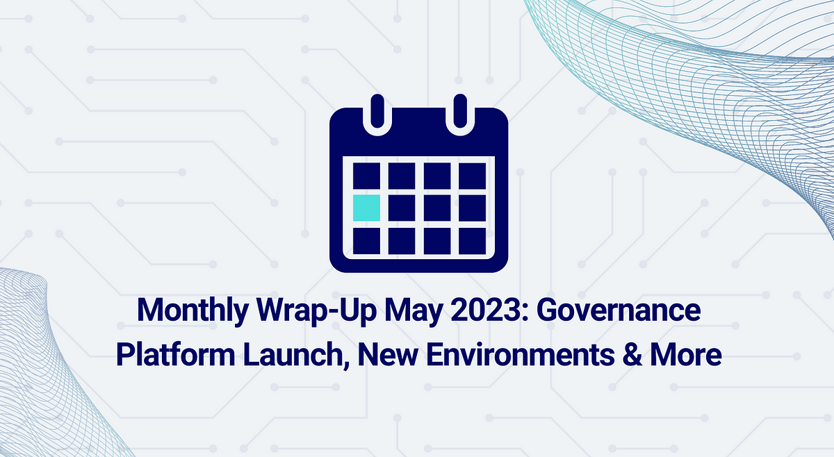 Monthly Wrap-Up May 2023: Governance Platform Launch, New Environments & More