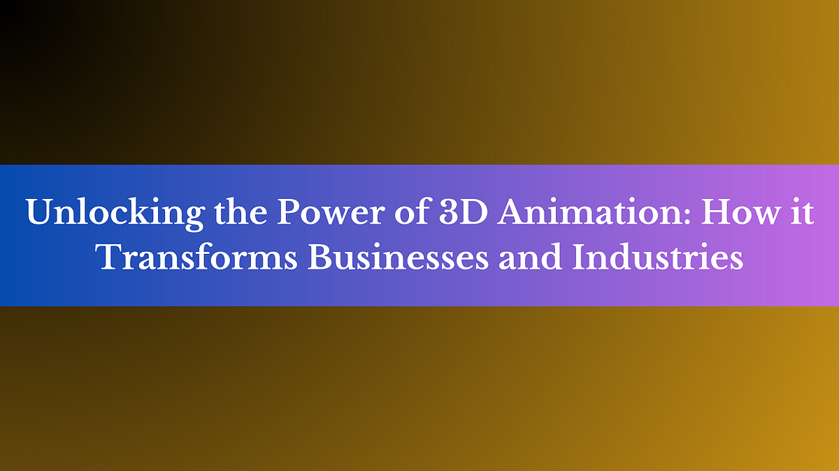 Unlocking the Power of 3D Animation: How it Transforms Businesses and ...