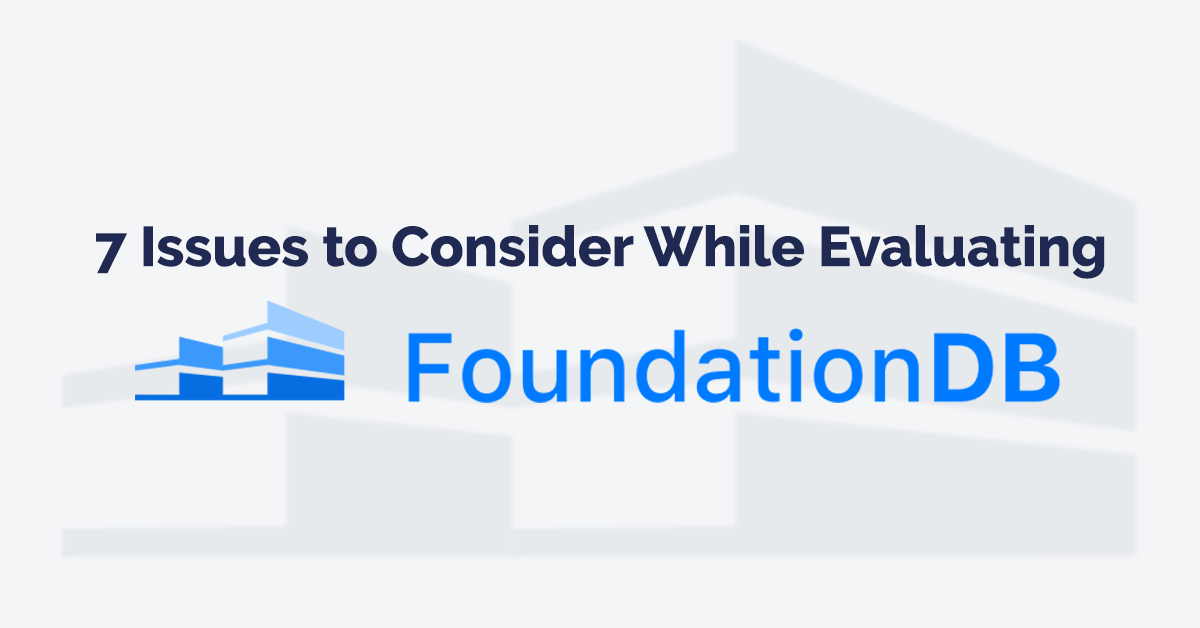 7 Issues to Consider When Evaluating FoundationDB by Sid Choudhury