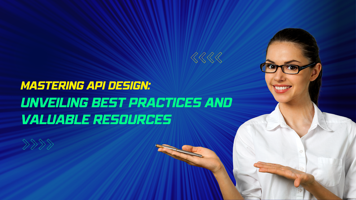 Mastering API Design Unveiling Best Practices And Valuable Resources 