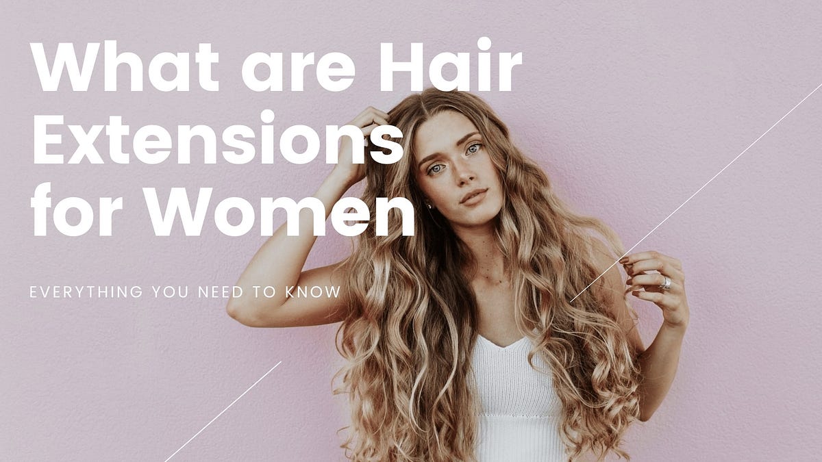 What are Hair Extensions for Women — Everything you need to know by