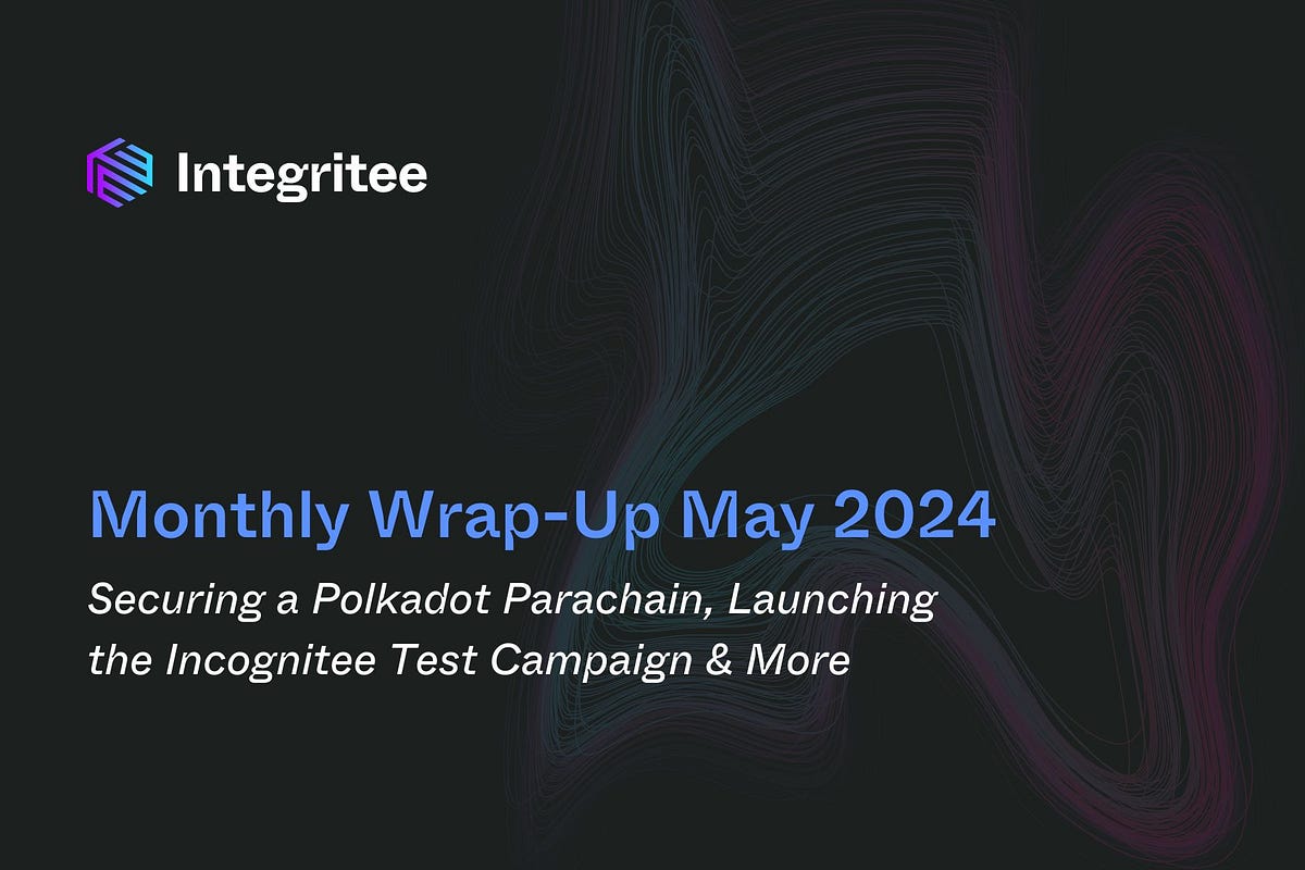 Monthly Wrap-Up May 2024: Securing a Polkadot Parachain, Launching the Incognitee Test Campaign &…