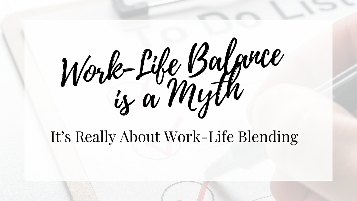Work-Life Balance is a Myth — Sometimes it’s About Work-Life Blending ...