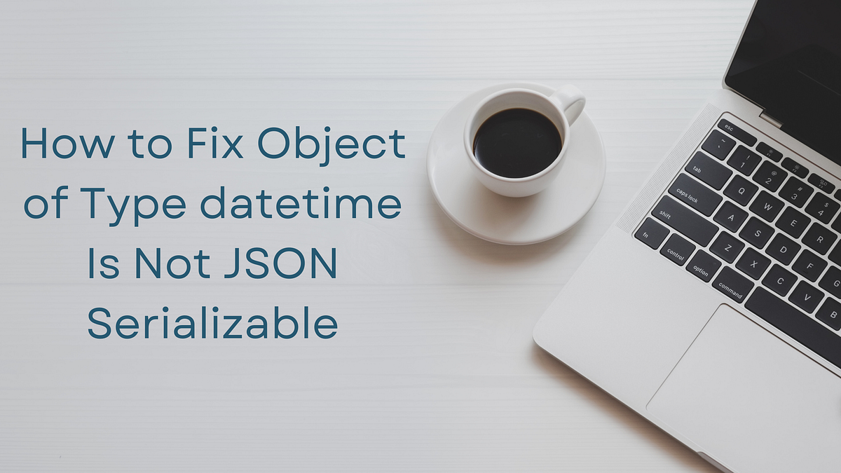 How to Fix Object of Type datetime Is Not JSON Serializable | by 