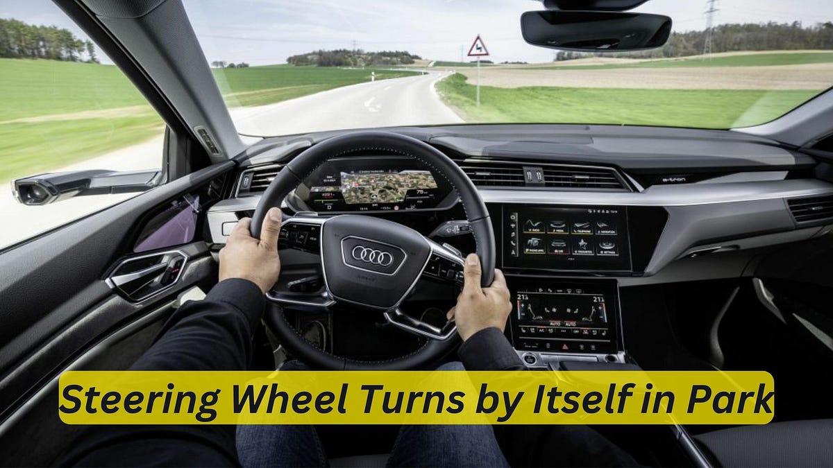 Steering Wheel Turns by Itself in Park Causes and Solutions by Car
