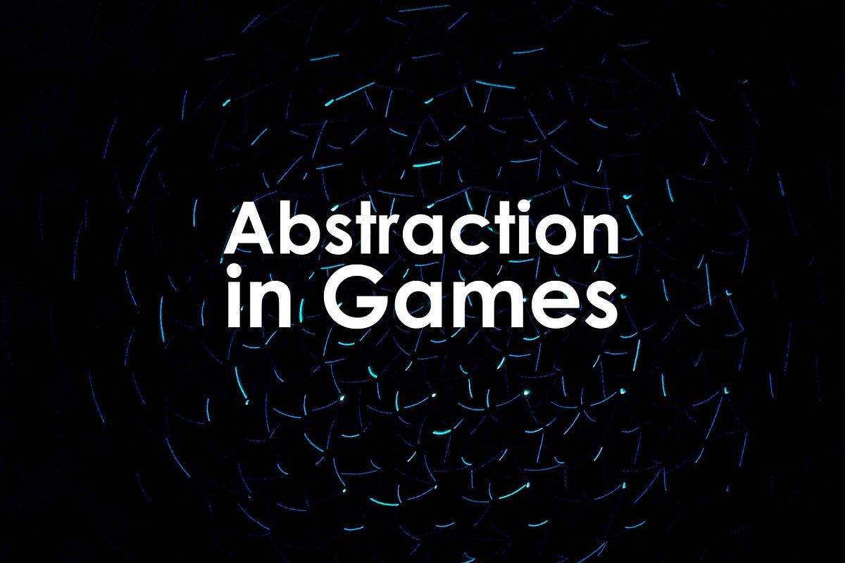 Abstraction in Games. Abstraction in Games | by Dave Eng | Medium