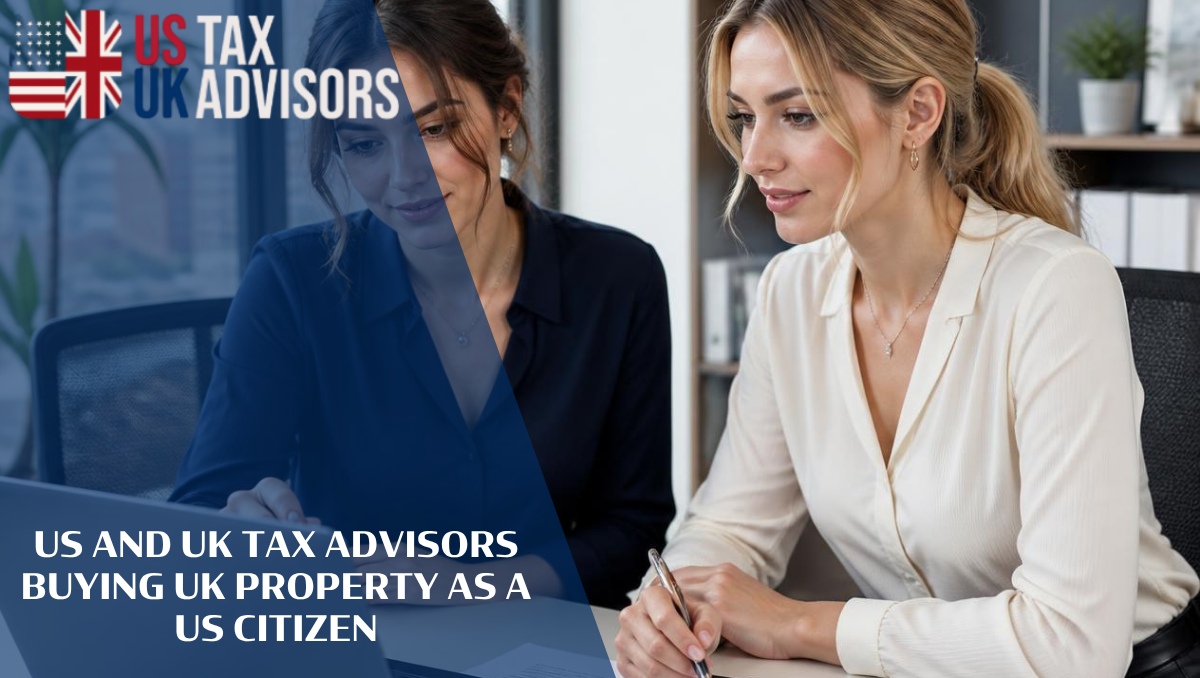 US and UK Tax Advisors Buying UK Property as a US Citizen |