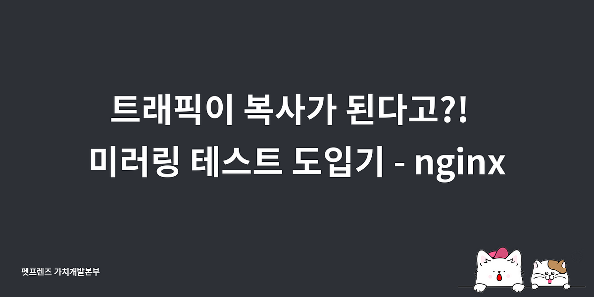 트래픽이 복사가 된다고?! 미러링 테스트 도입기 — nginx