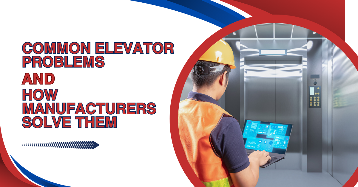 Common Elevator Problems and How Manufacturers Solve Them