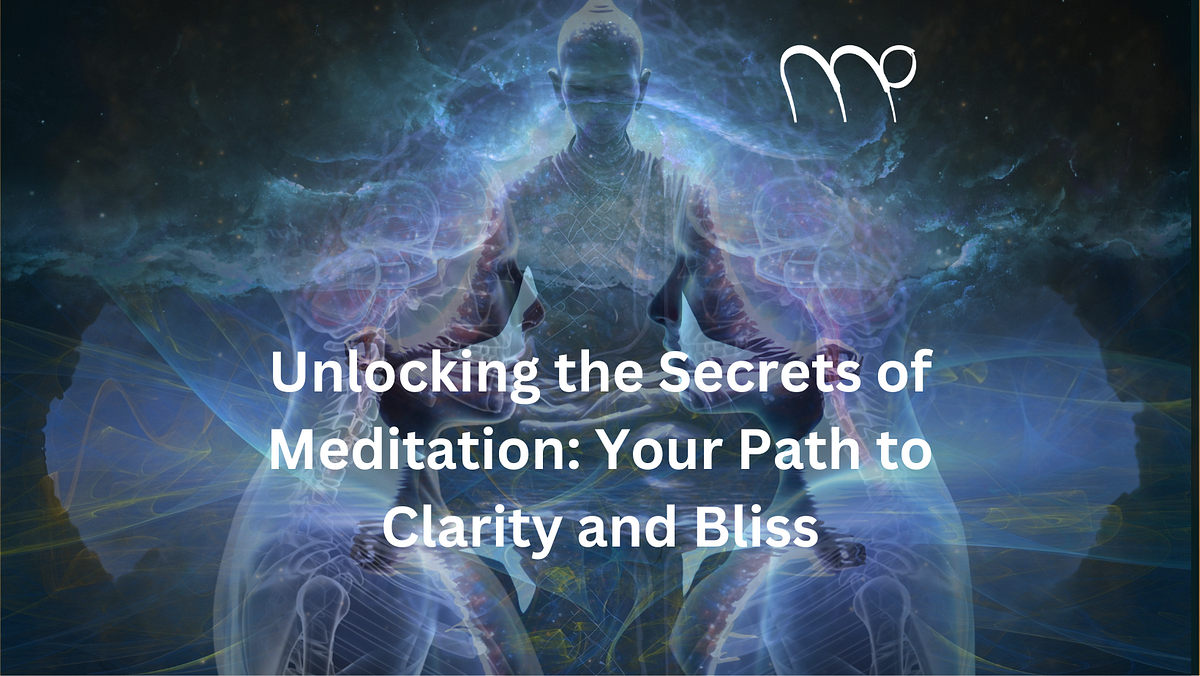 Unlocking the Secrets of Meditation: Your Path to Clarity and Bliss