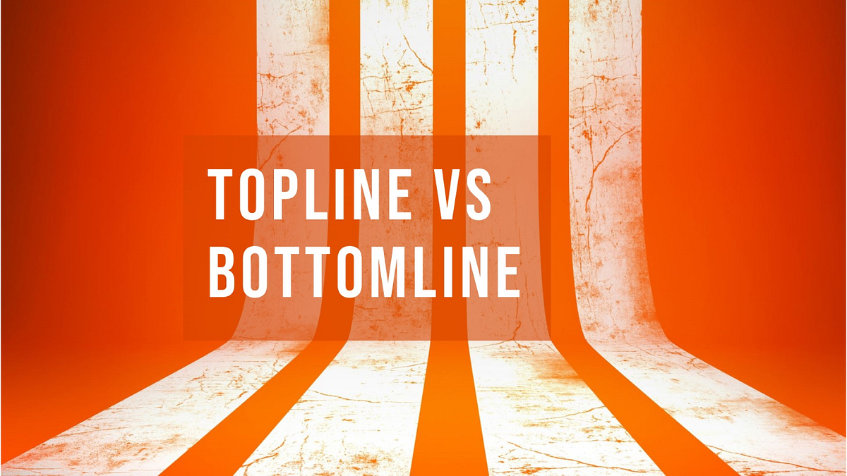 Topline vs Bottomline The Ultimate Dilemma — Which Should Your Company
