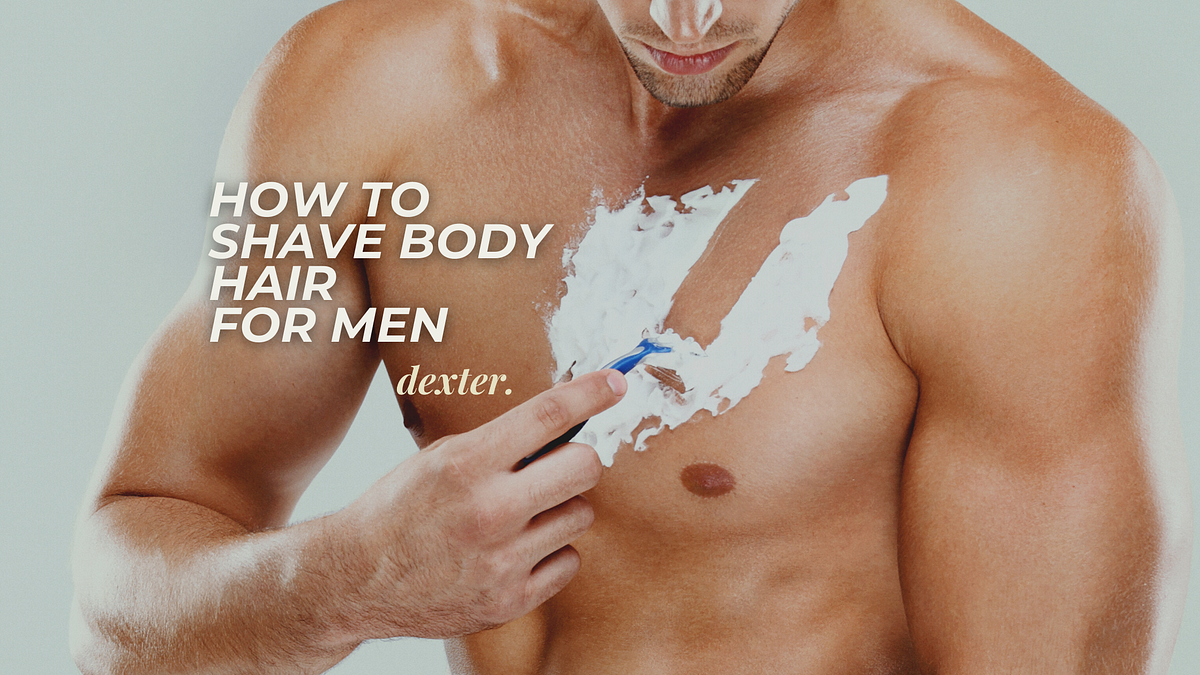 How to Shave Body Hair for Men — The Ultimate Guide! by Dexter