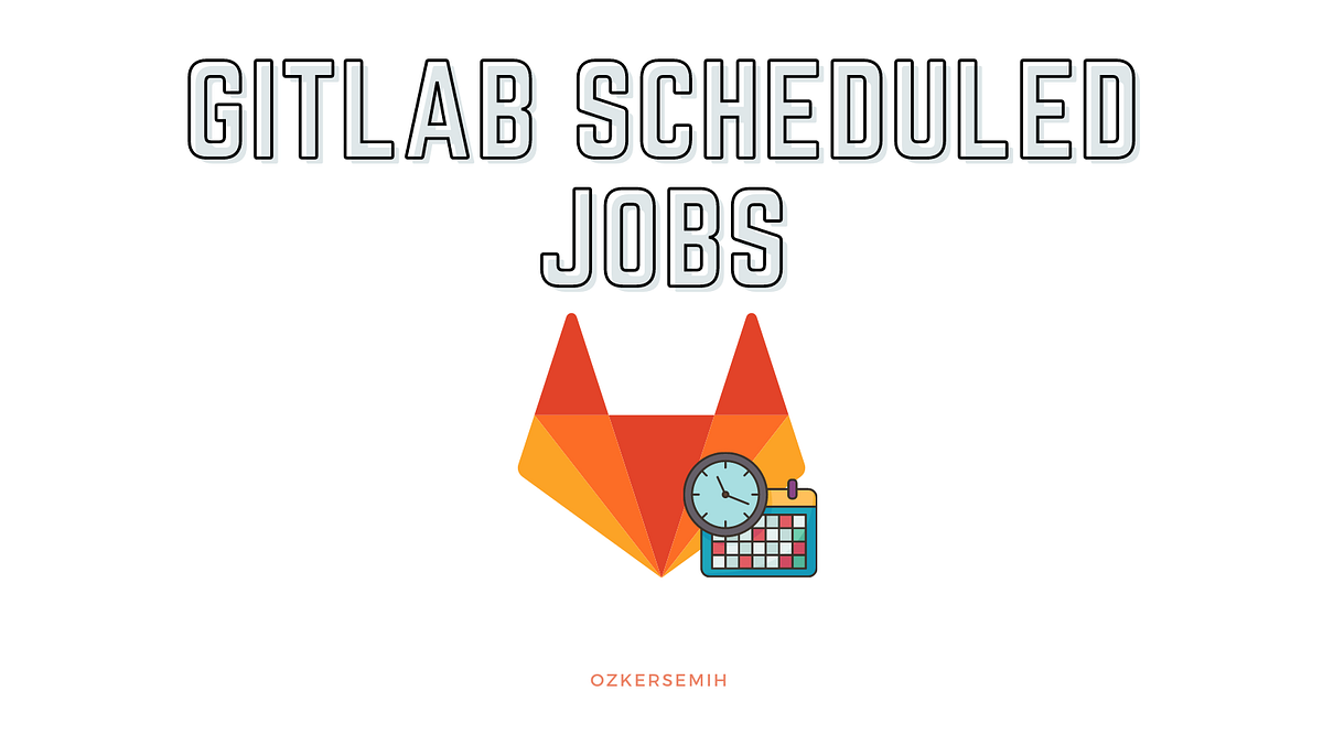 Gitlab Scheduled Jobs and How Do We Use It in Our Team? by Semih Ozker Medium