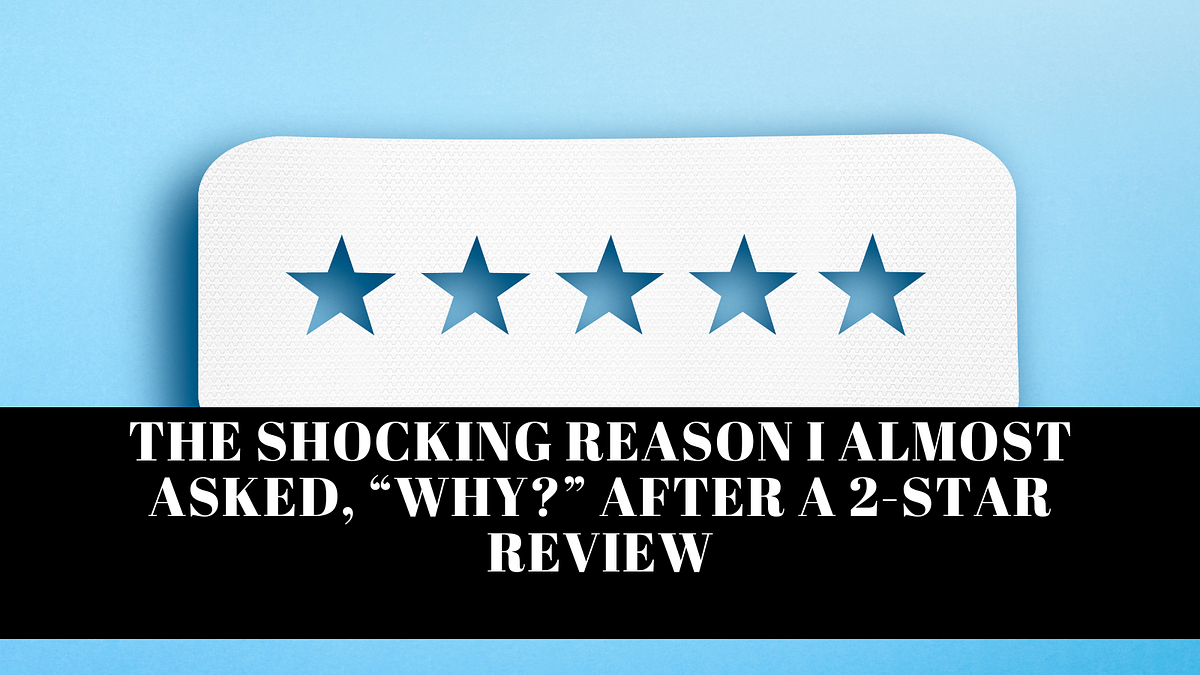 The Shocking Reason I Almost Asked, “Why?” After a 2Star Review by