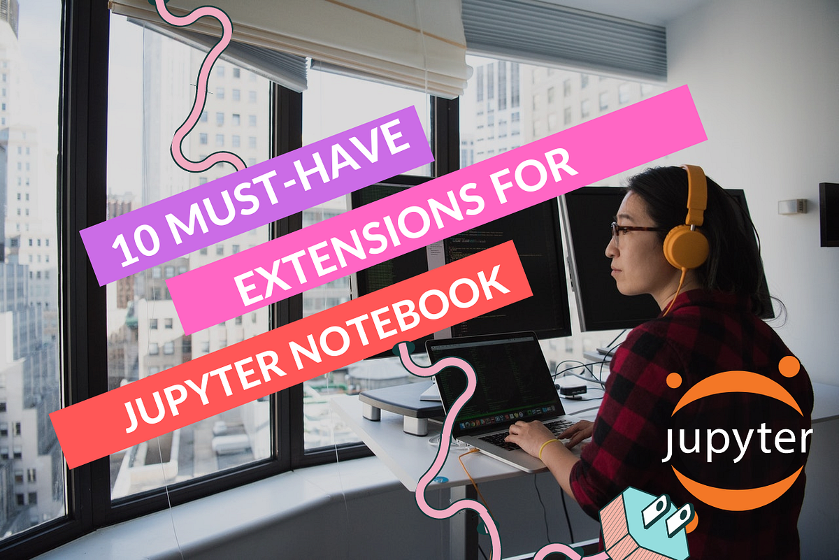 10 Must-Have Extensions For Jupyter Notebook To Make Life Easier | by ...