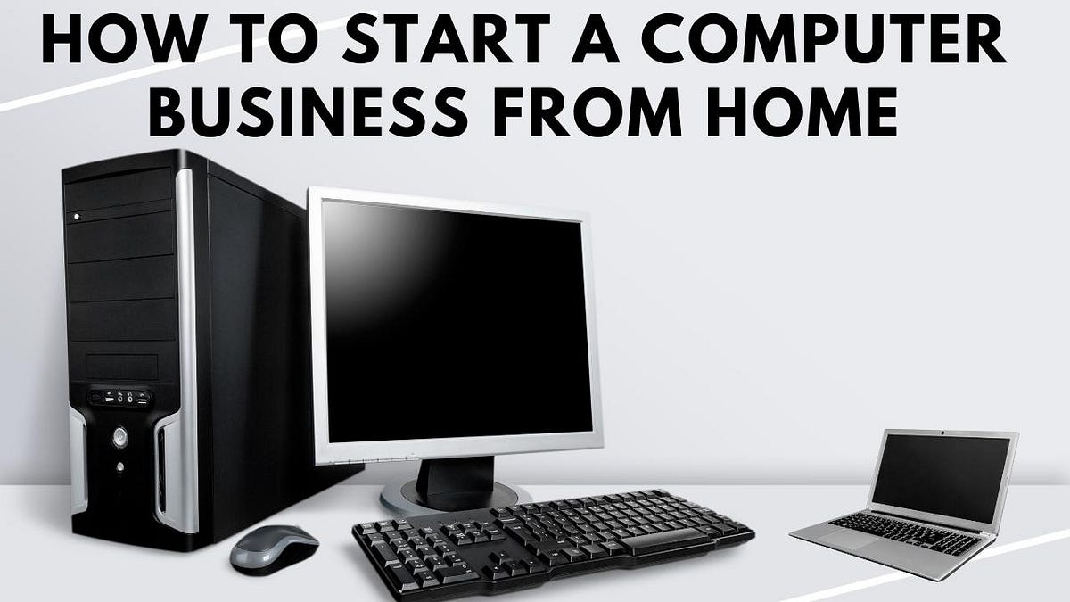 How To Start A Computer Business From Home How to start a computer business from home - Kampatisampath - Medium