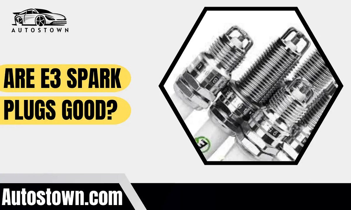 Are E3 Spark Plugs Good — Best Guide by Autostown Medium