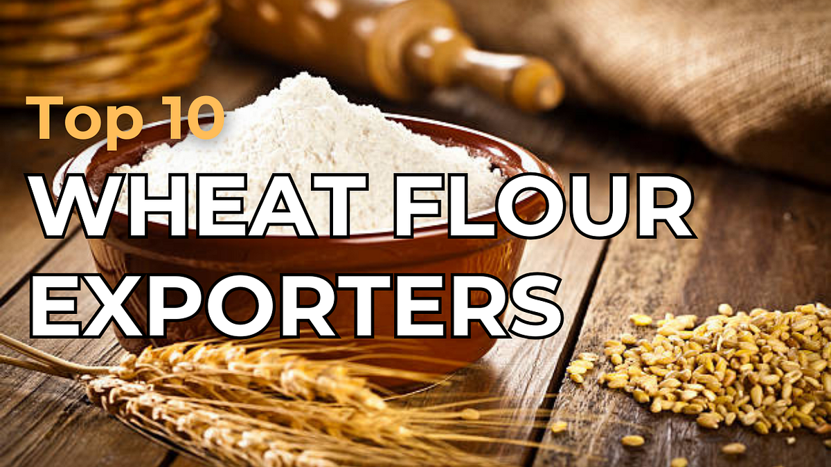 Top 10 Wheat Flour Exporters in the World 2024 by Farman Rind Medium