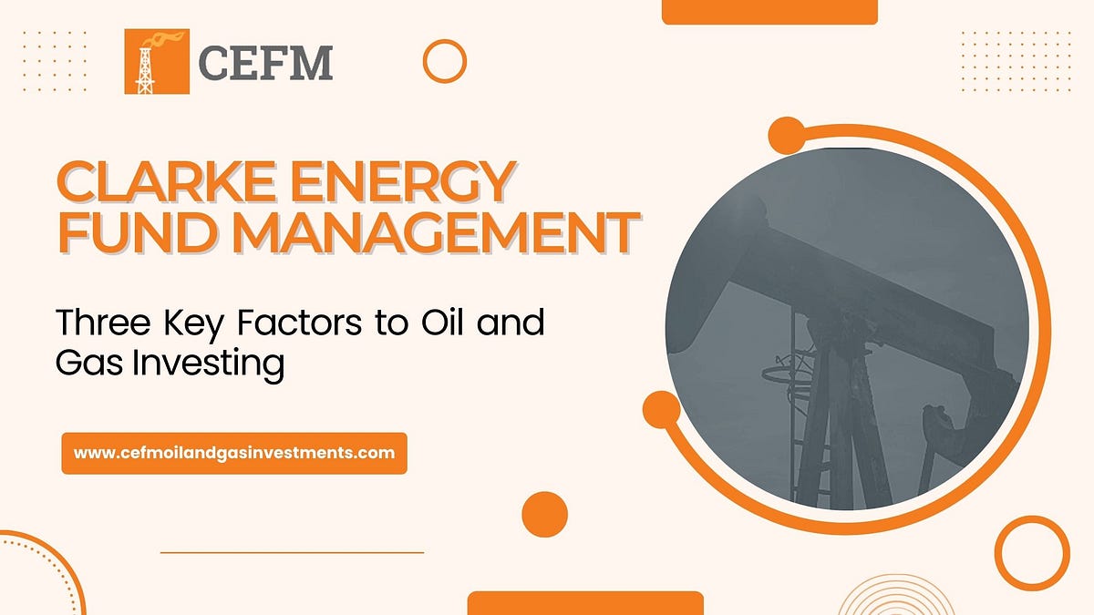 Three Key Factors to Oil and Gas Investing by Clarke Energy Fund