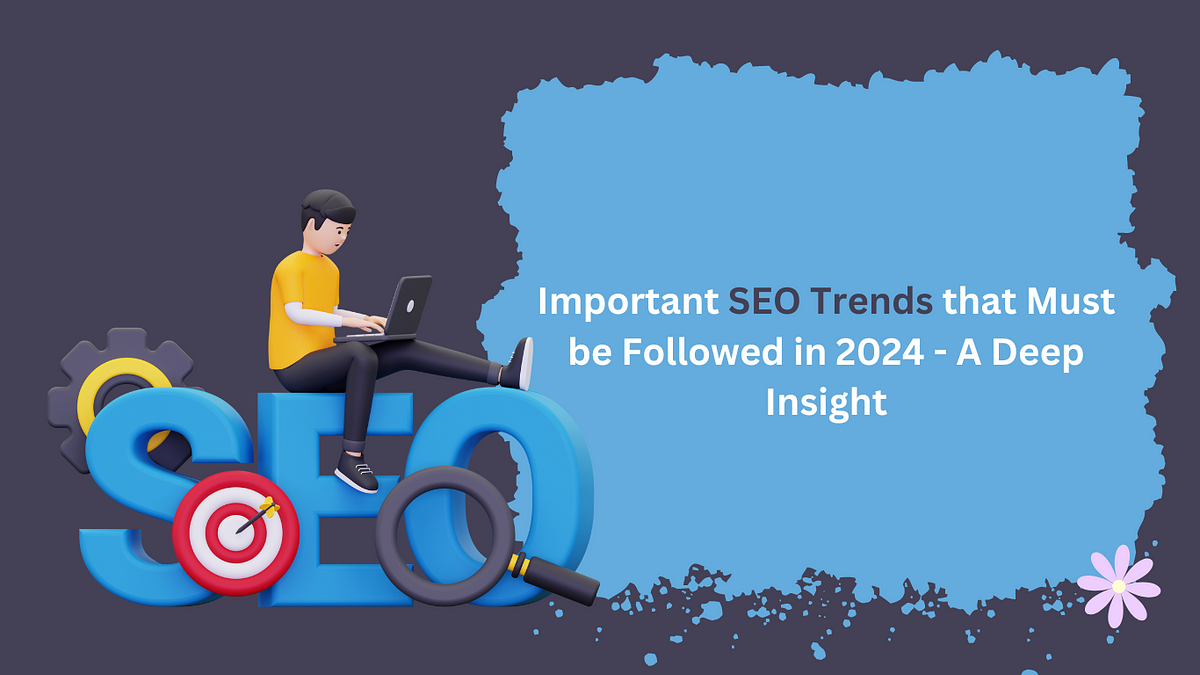 Important SEO Trends that Must be Followed in 2024 — A Deep Insight