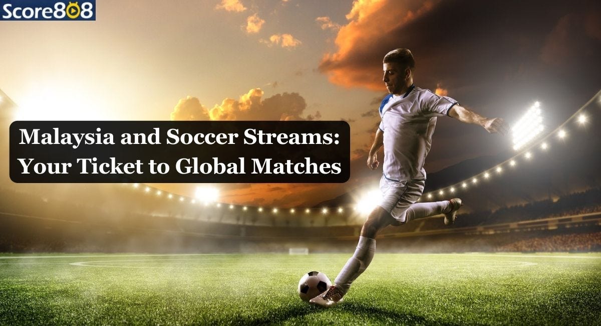 Malaysia and Soccer Streams Your Ticket to Global Matches by