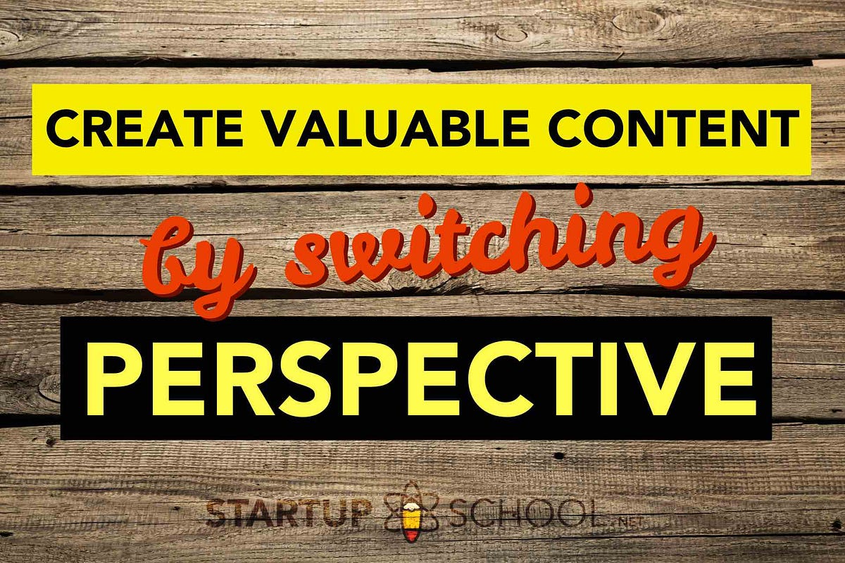 Create valuable content by switching perspective | by Startup-School ...