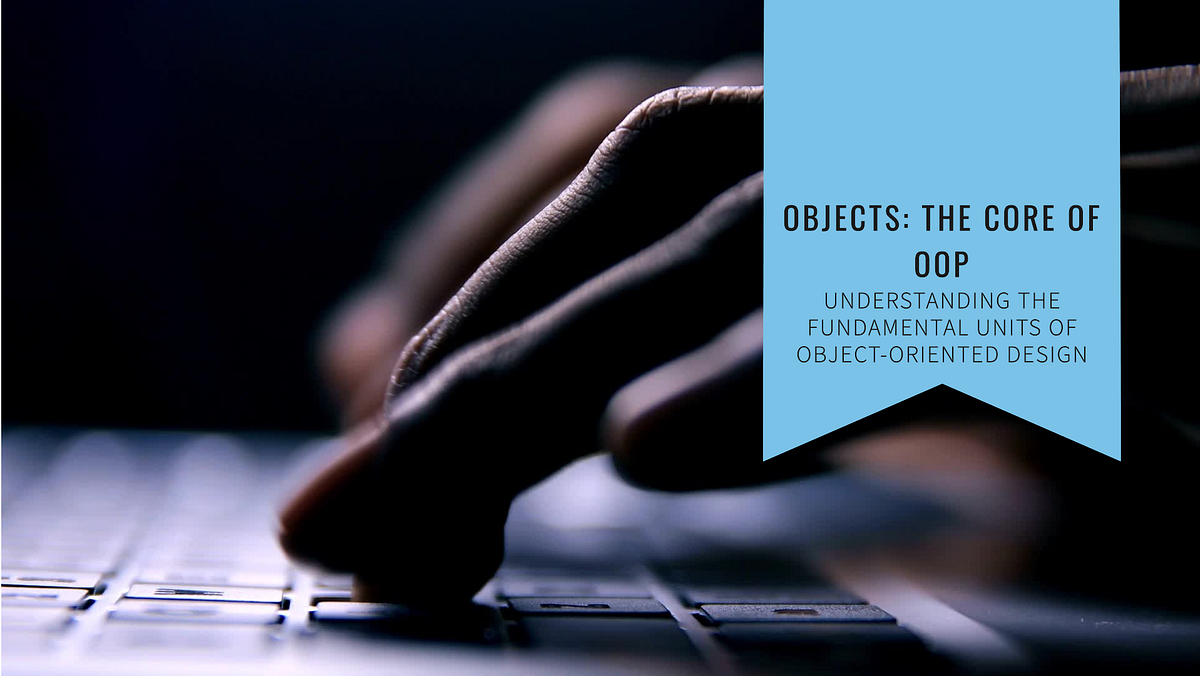 THE CORE OF OOP : UNDERSTANDING THE FUNDAMENTAL UNITS OD OBJECT ...